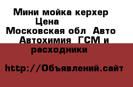 Мини мойка керхер › Цена ­ 3 000 - Московская обл. Авто » Автохимия, ГСМ и расходники   